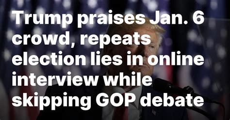 Trump praises Jan. 6 crowd, repeats election lies in online interview while skipping GOP debate